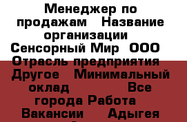 Менеджер по продажам › Название организации ­ Сенсорный Мир, ООО › Отрасль предприятия ­ Другое › Минимальный оклад ­ 60 000 - Все города Работа » Вакансии   . Адыгея респ.,Адыгейск г.